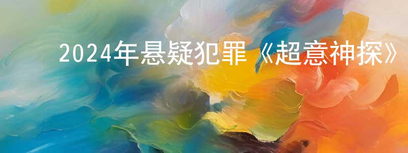 安光辉的动漫综艺大全,2024年悬疑犯罪《超意神探》BD国粤双语中字迅雷下载_电影天堂